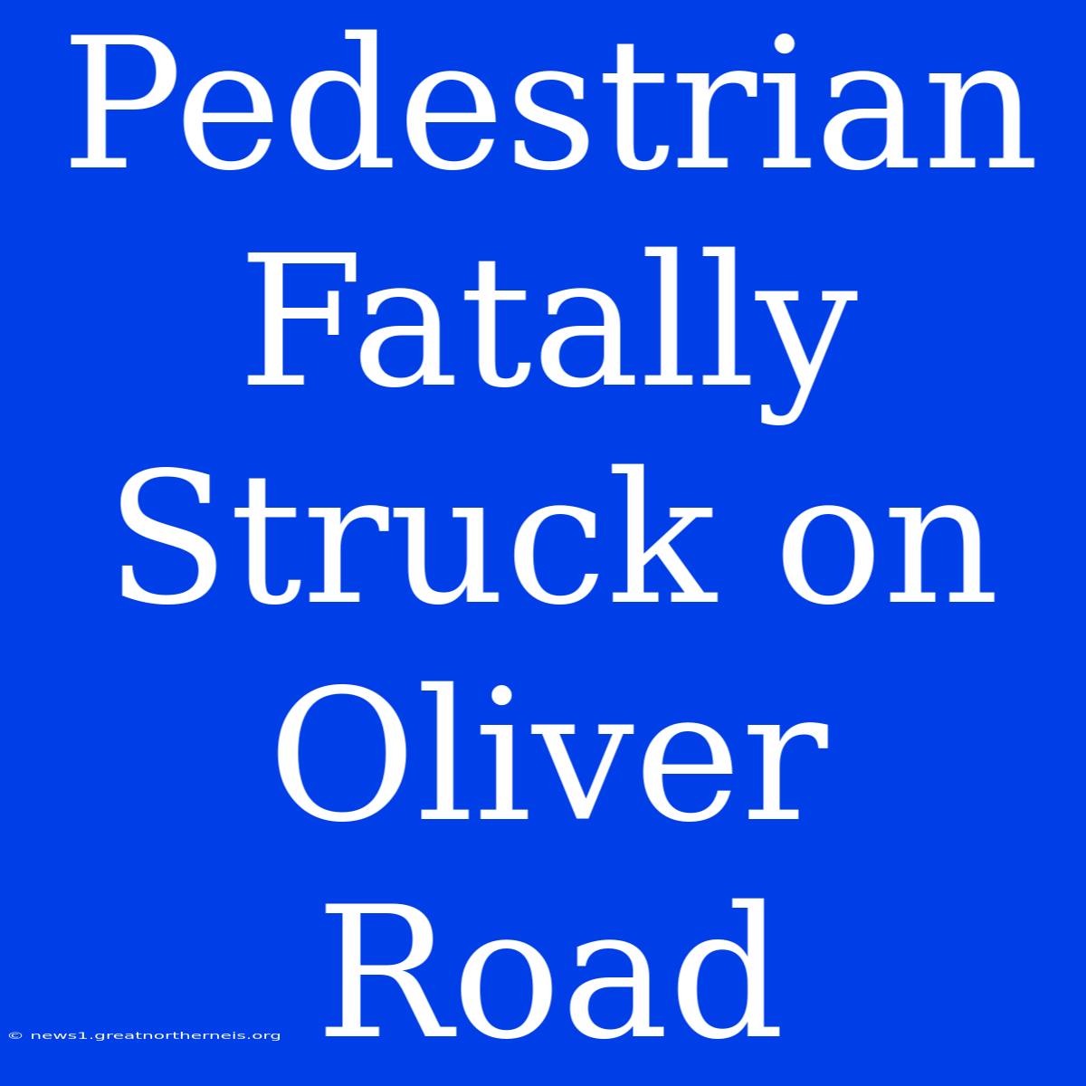 Pedestrian Fatally Struck On Oliver Road