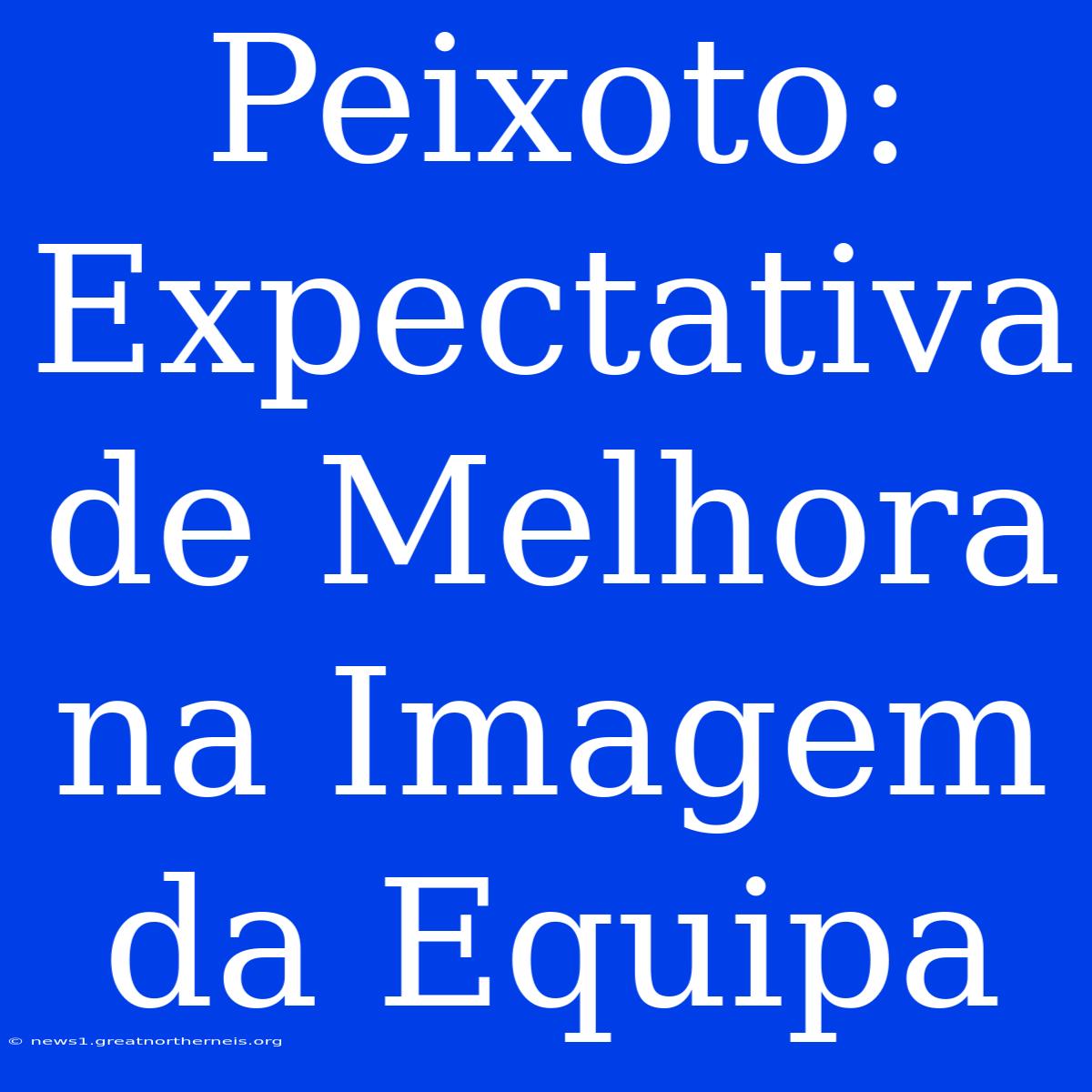 Peixoto: Expectativa De Melhora Na Imagem Da Equipa