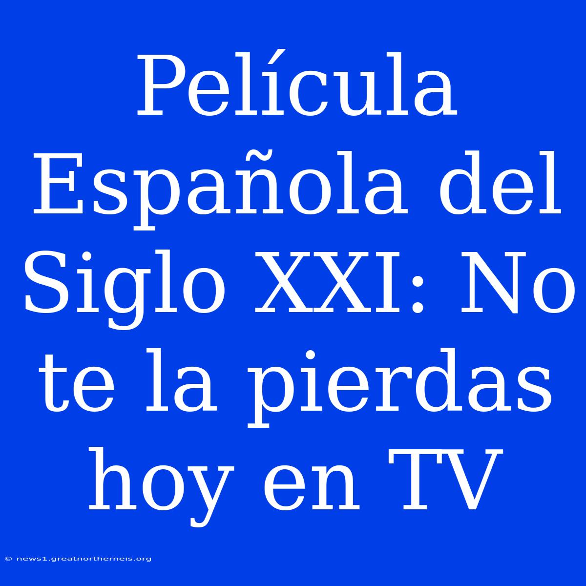 Película Española Del Siglo XXI: No Te La Pierdas Hoy En TV