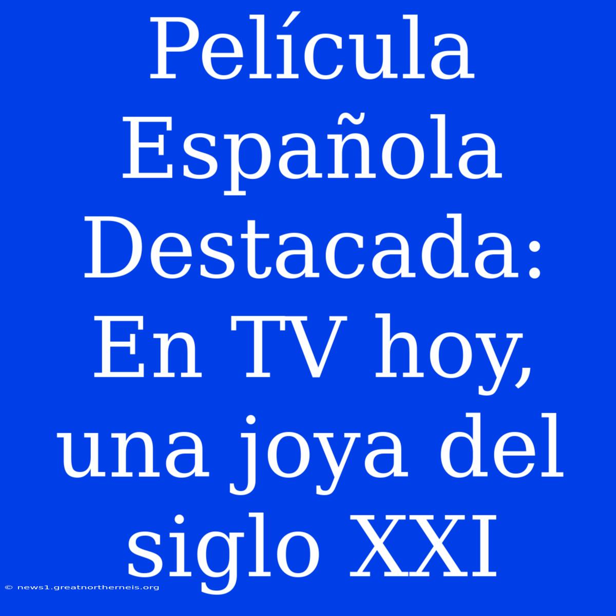 Película Española Destacada: En TV Hoy, Una Joya Del Siglo XXI