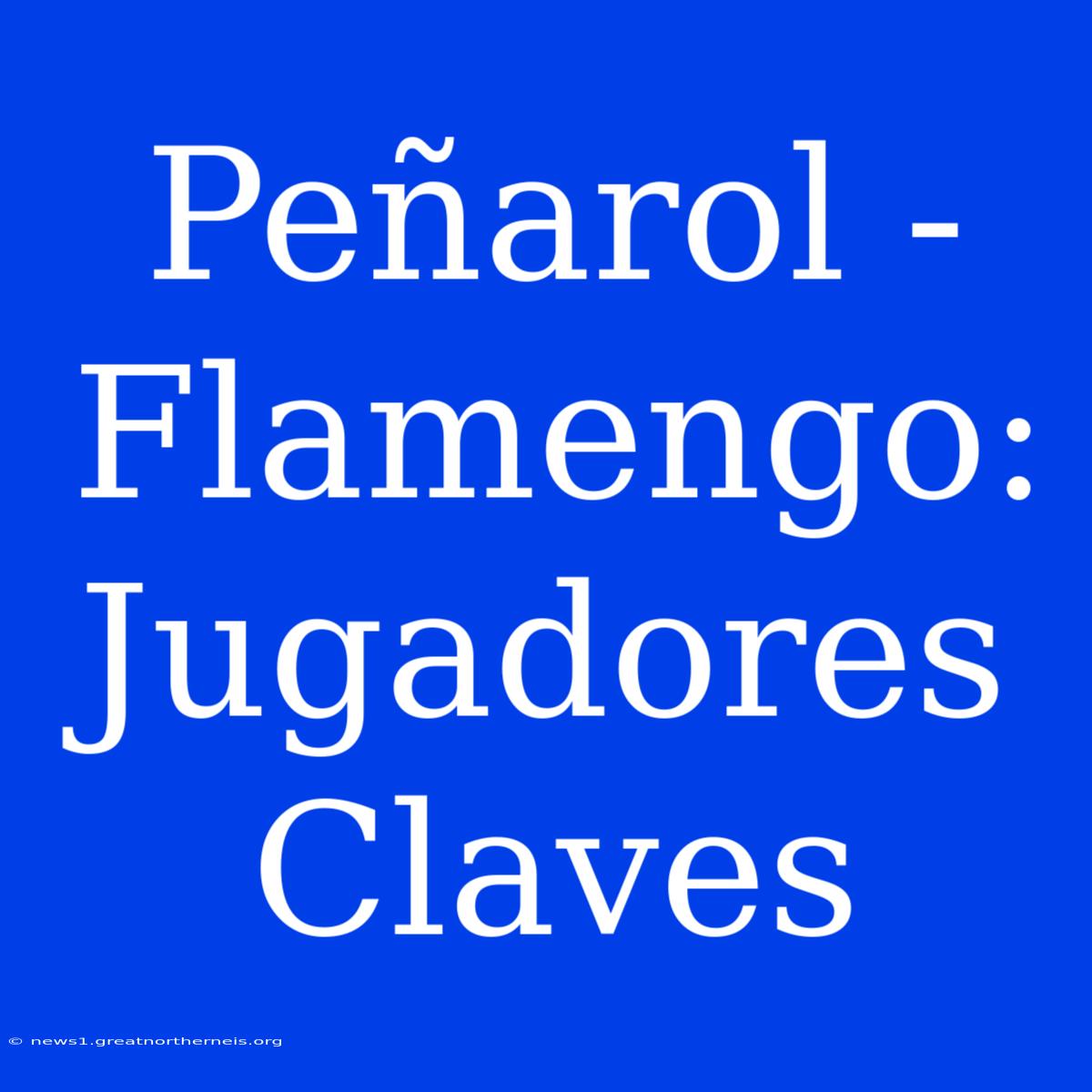 Peñarol - Flamengo: Jugadores Claves