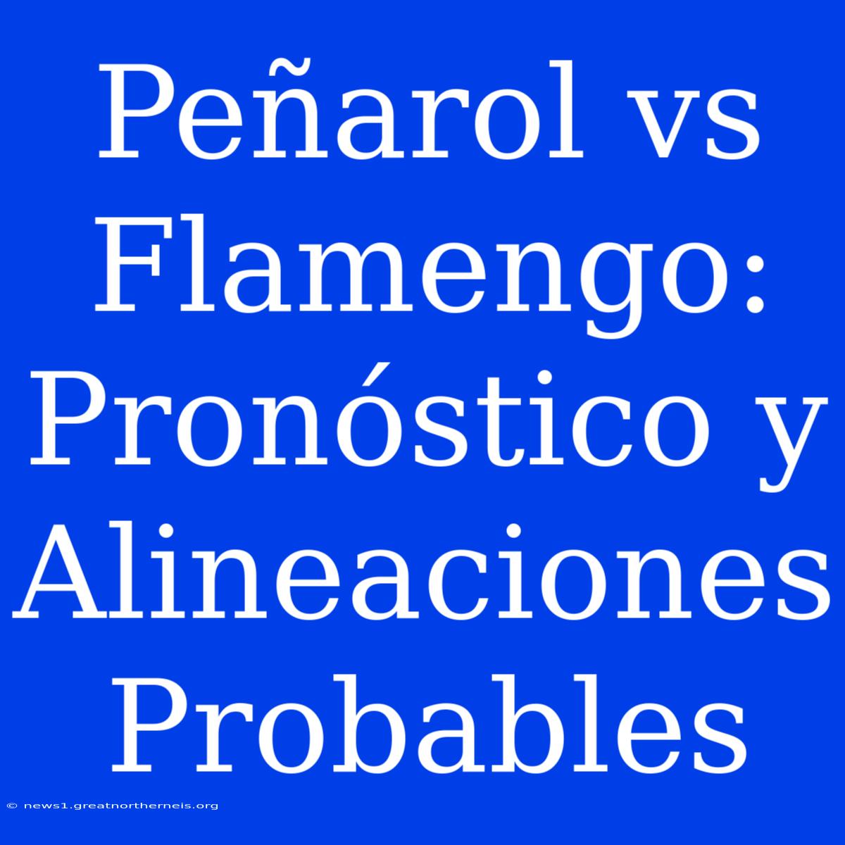 Peñarol Vs Flamengo: Pronóstico Y Alineaciones Probables