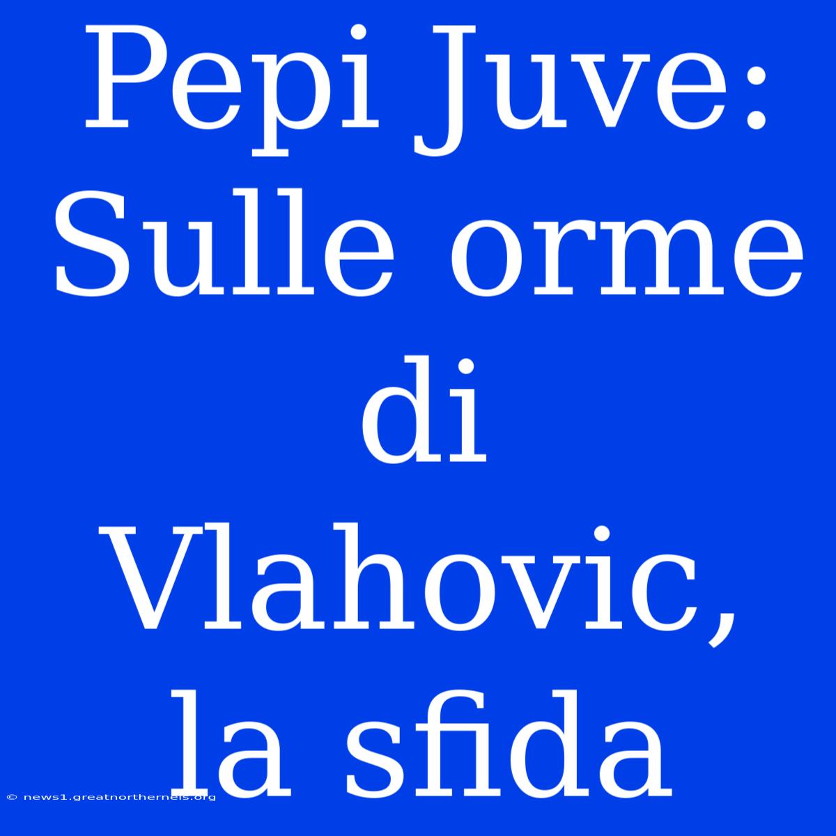 Pepi Juve: Sulle Orme Di Vlahovic, La Sfida