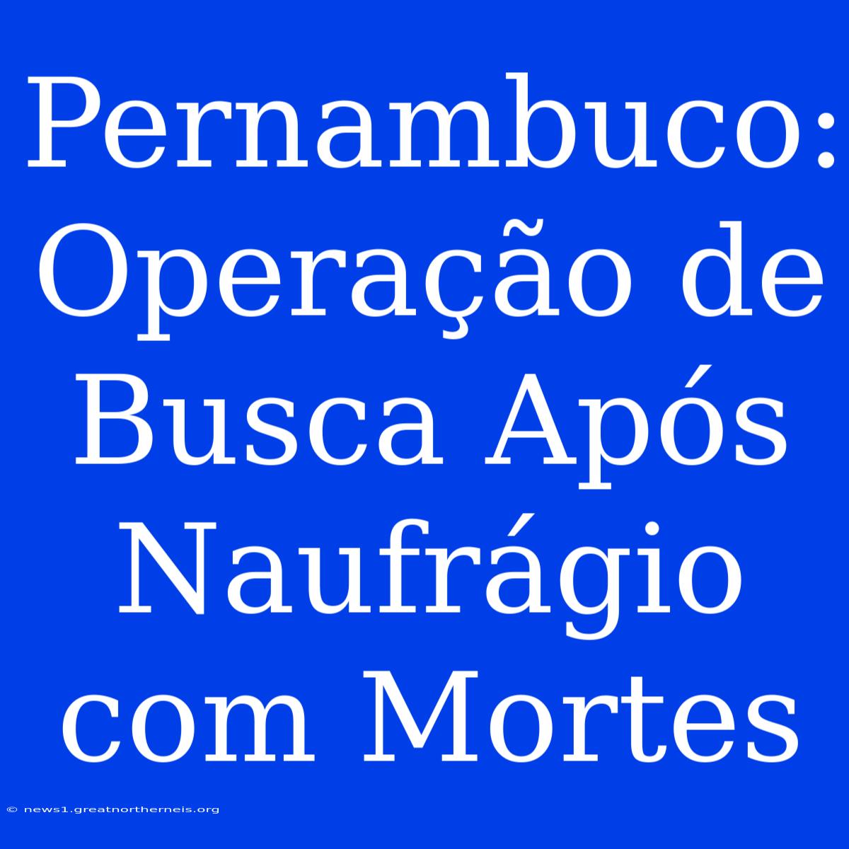 Pernambuco: Operação De Busca Após Naufrágio Com Mortes