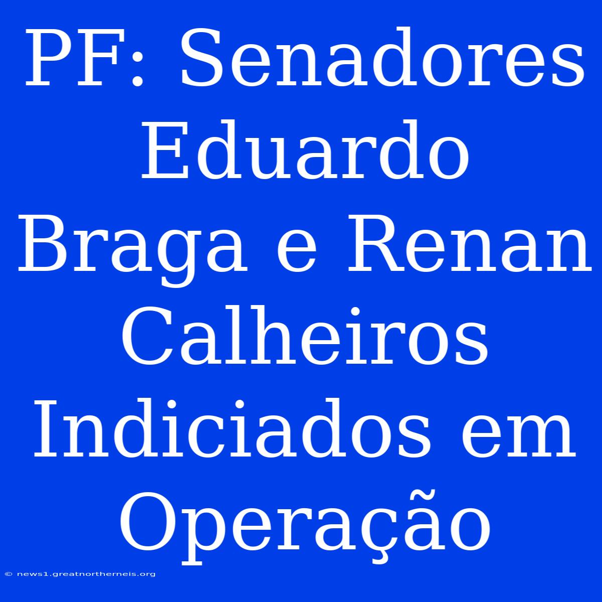 PF: Senadores Eduardo Braga E Renan Calheiros Indiciados Em Operação