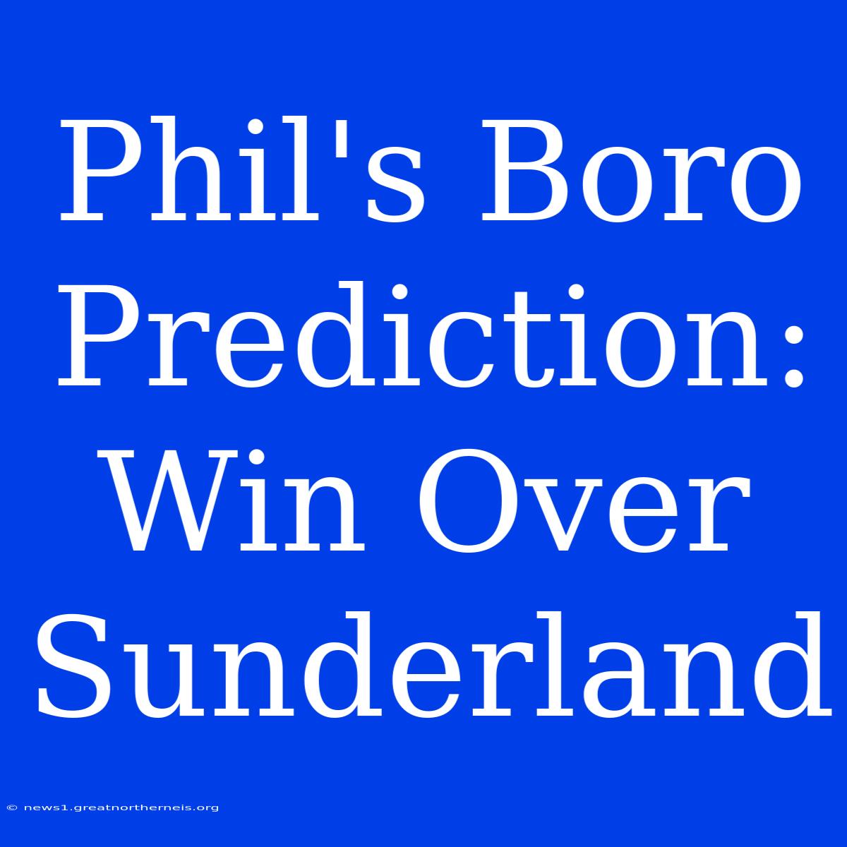 Phil's Boro Prediction: Win Over Sunderland