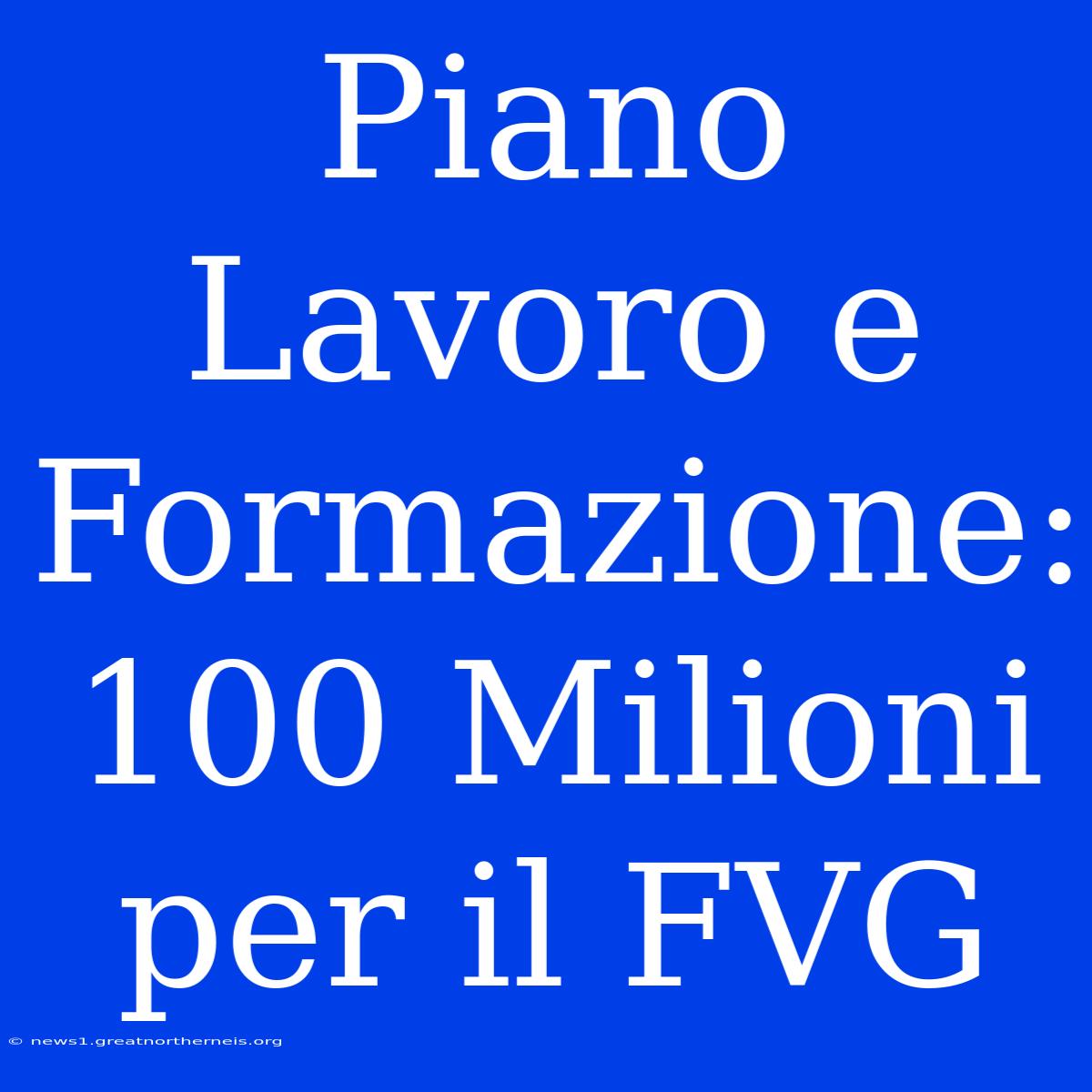 Piano Lavoro E Formazione: 100 Milioni Per Il FVG