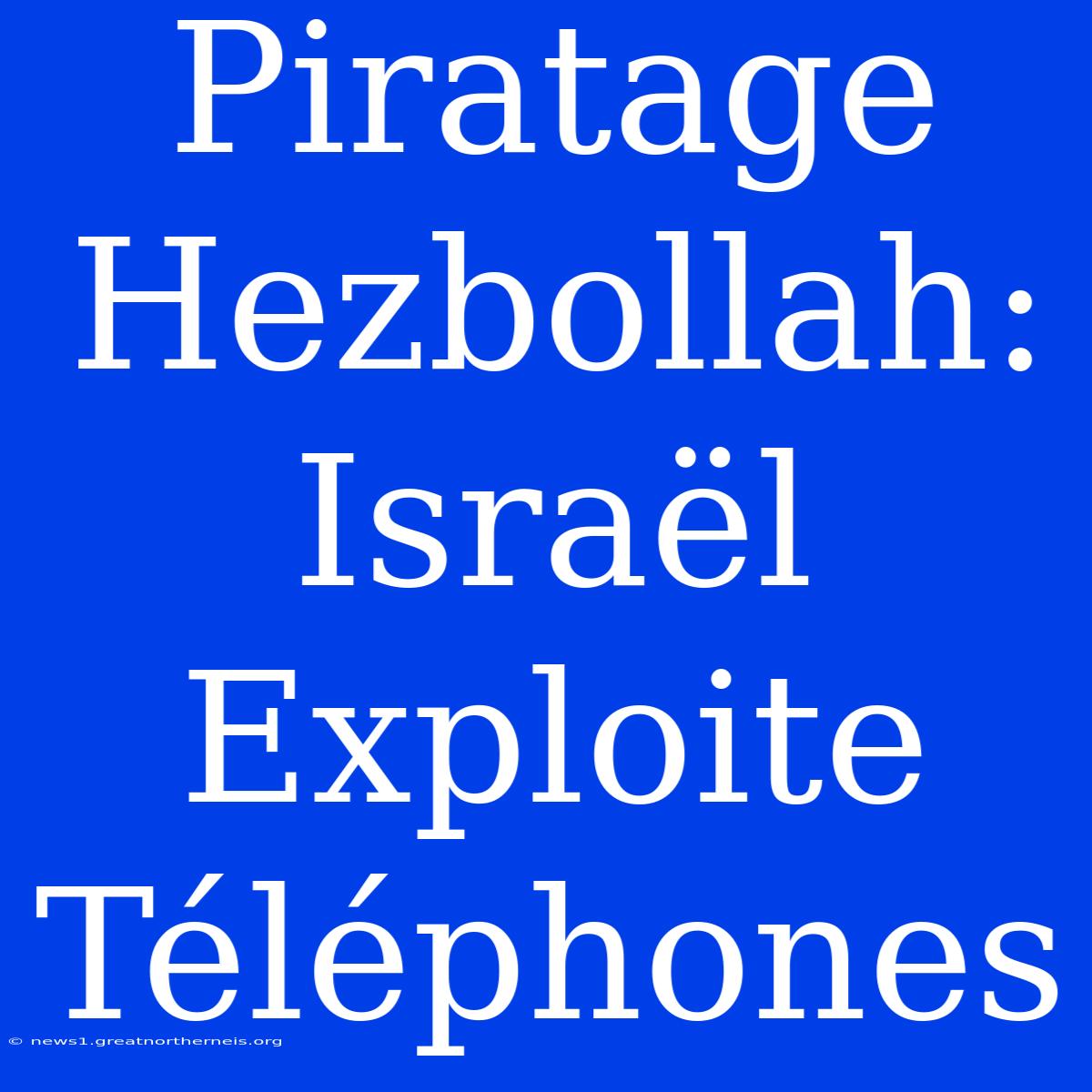 Piratage Hezbollah: Israël Exploite Téléphones