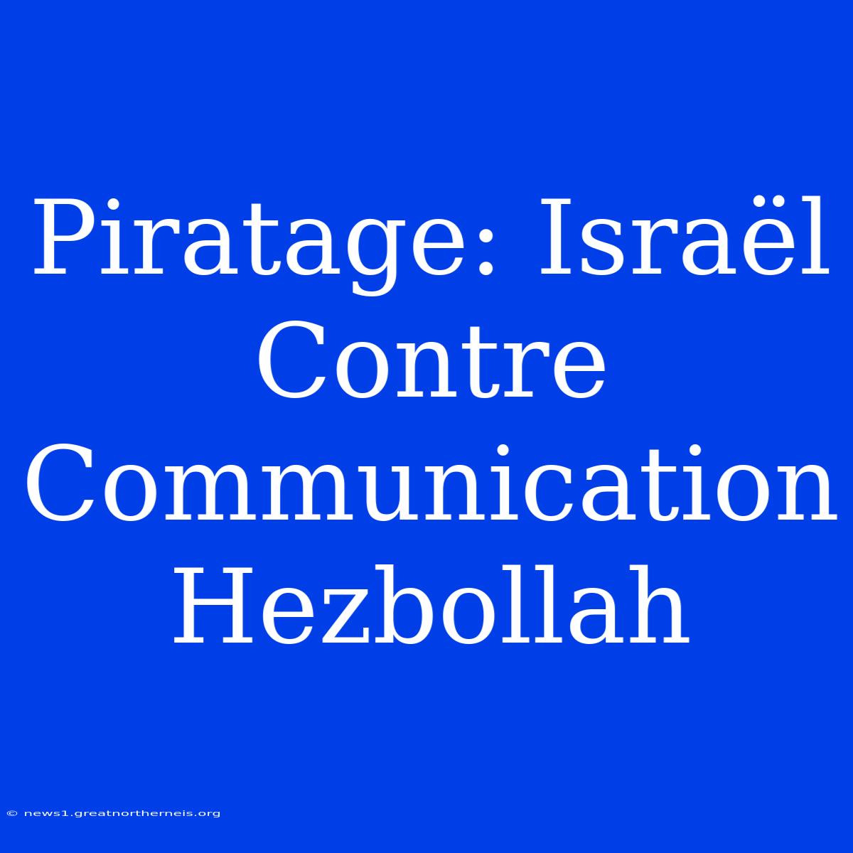 Piratage: Israël Contre Communication Hezbollah