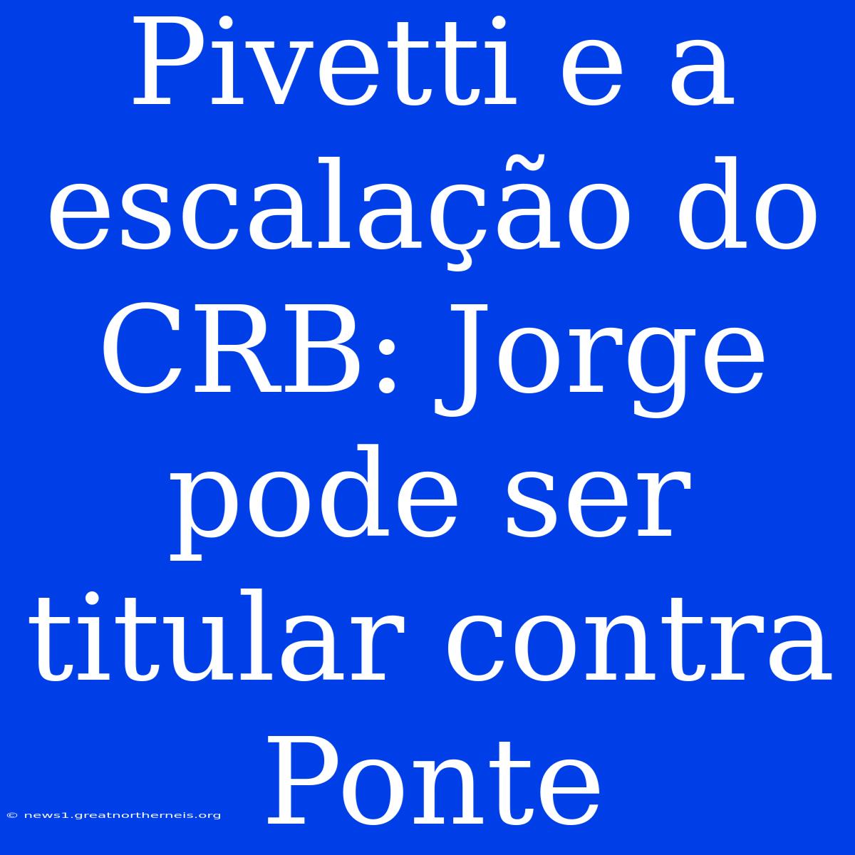 Pivetti E A Escalação Do CRB: Jorge Pode Ser Titular Contra Ponte