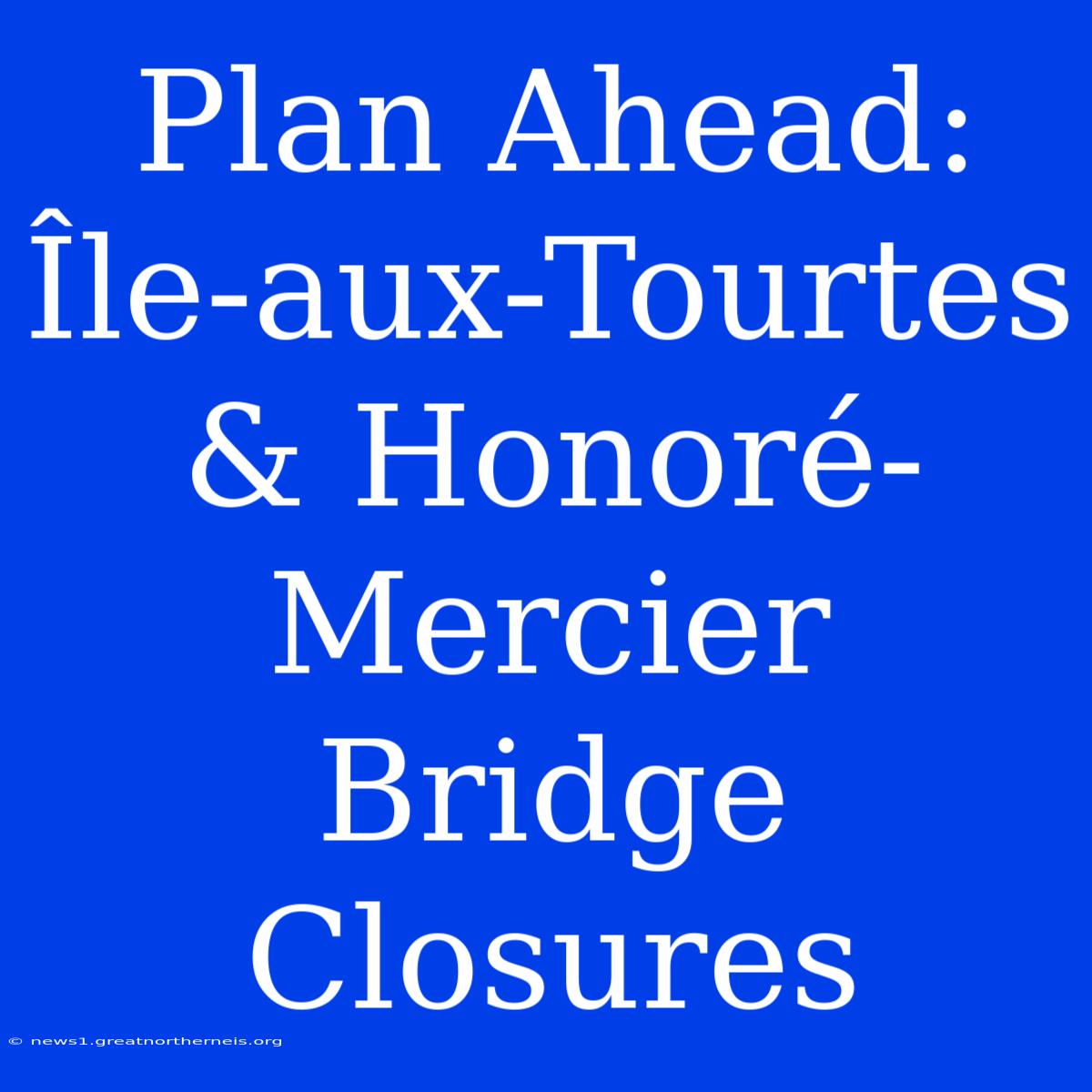 Plan Ahead: Île-aux-Tourtes & Honoré-Mercier Bridge Closures