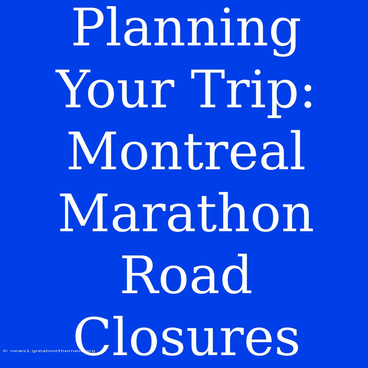 Planning Your Trip: Montreal Marathon Road Closures