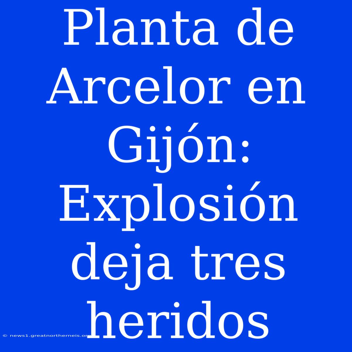 Planta De Arcelor En Gijón: Explosión Deja Tres Heridos