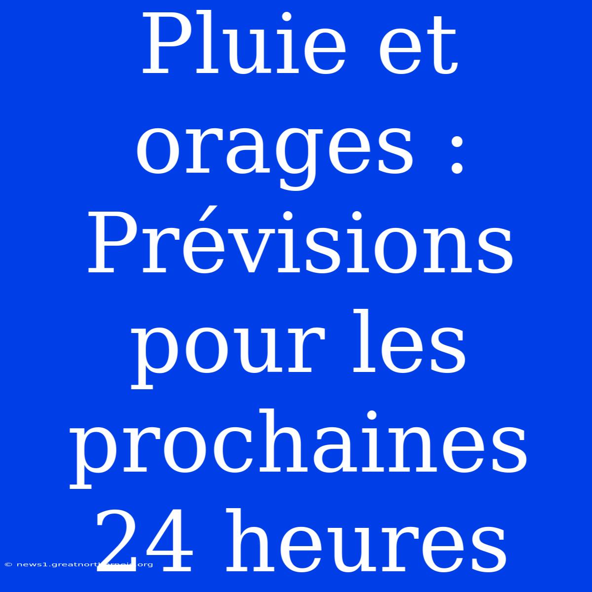 Pluie Et Orages : Prévisions Pour Les Prochaines 24 Heures