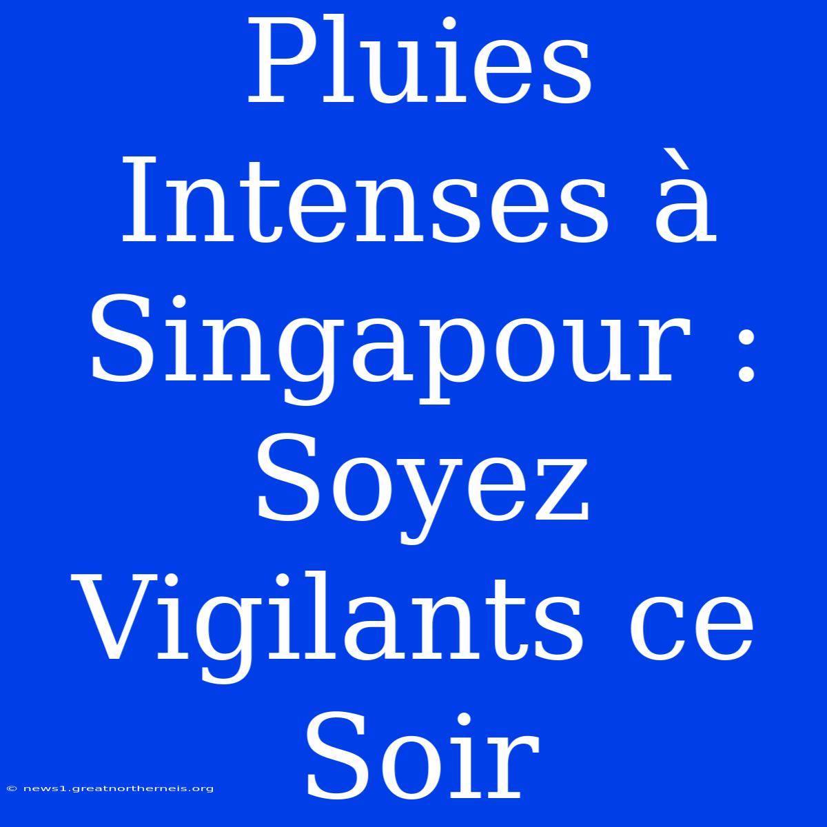 Pluies Intenses À Singapour : Soyez Vigilants Ce Soir