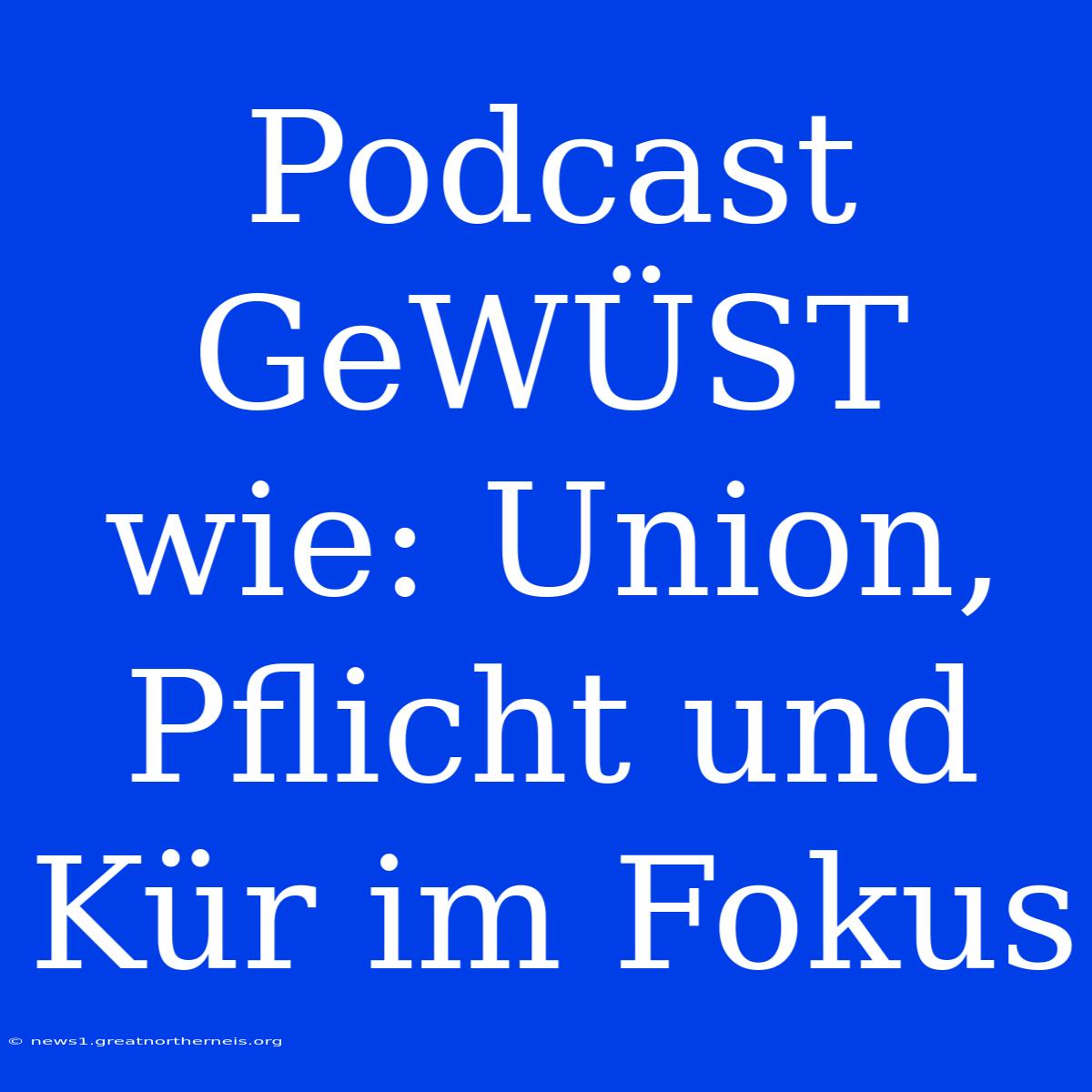 Podcast GeWÜST Wie: Union, Pflicht Und Kür Im Fokus