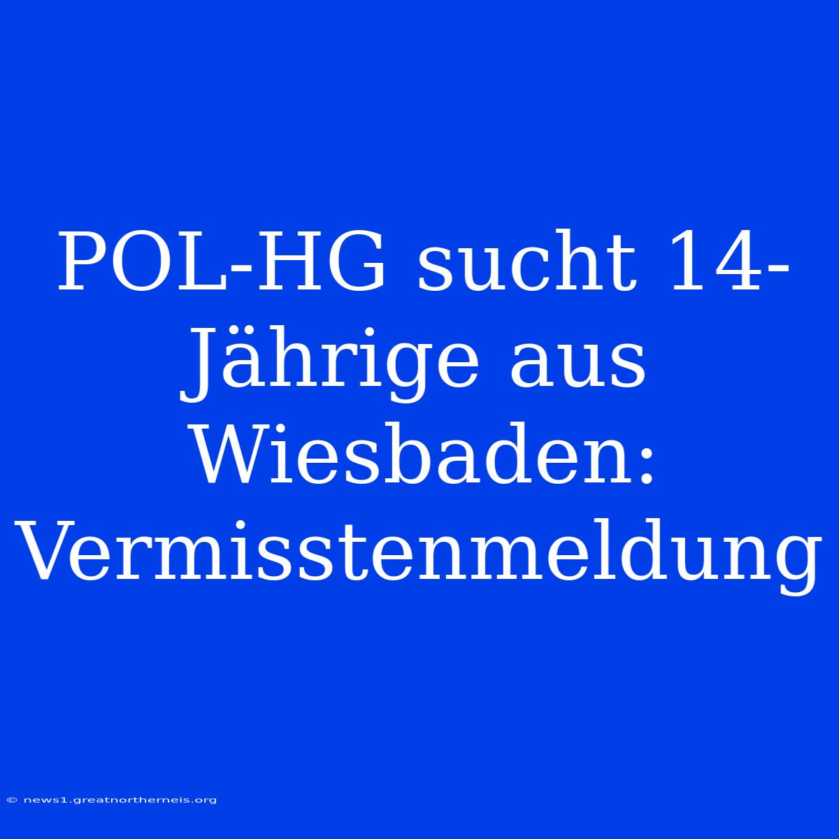 POL-HG Sucht 14-Jährige Aus Wiesbaden: Vermisstenmeldung