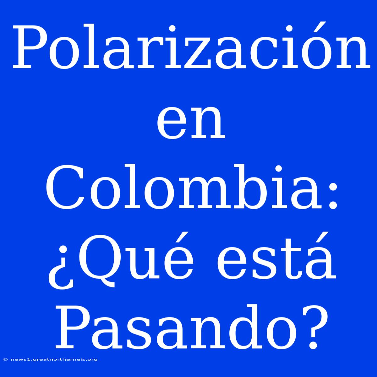 Polarización En Colombia: ¿Qué Está Pasando?