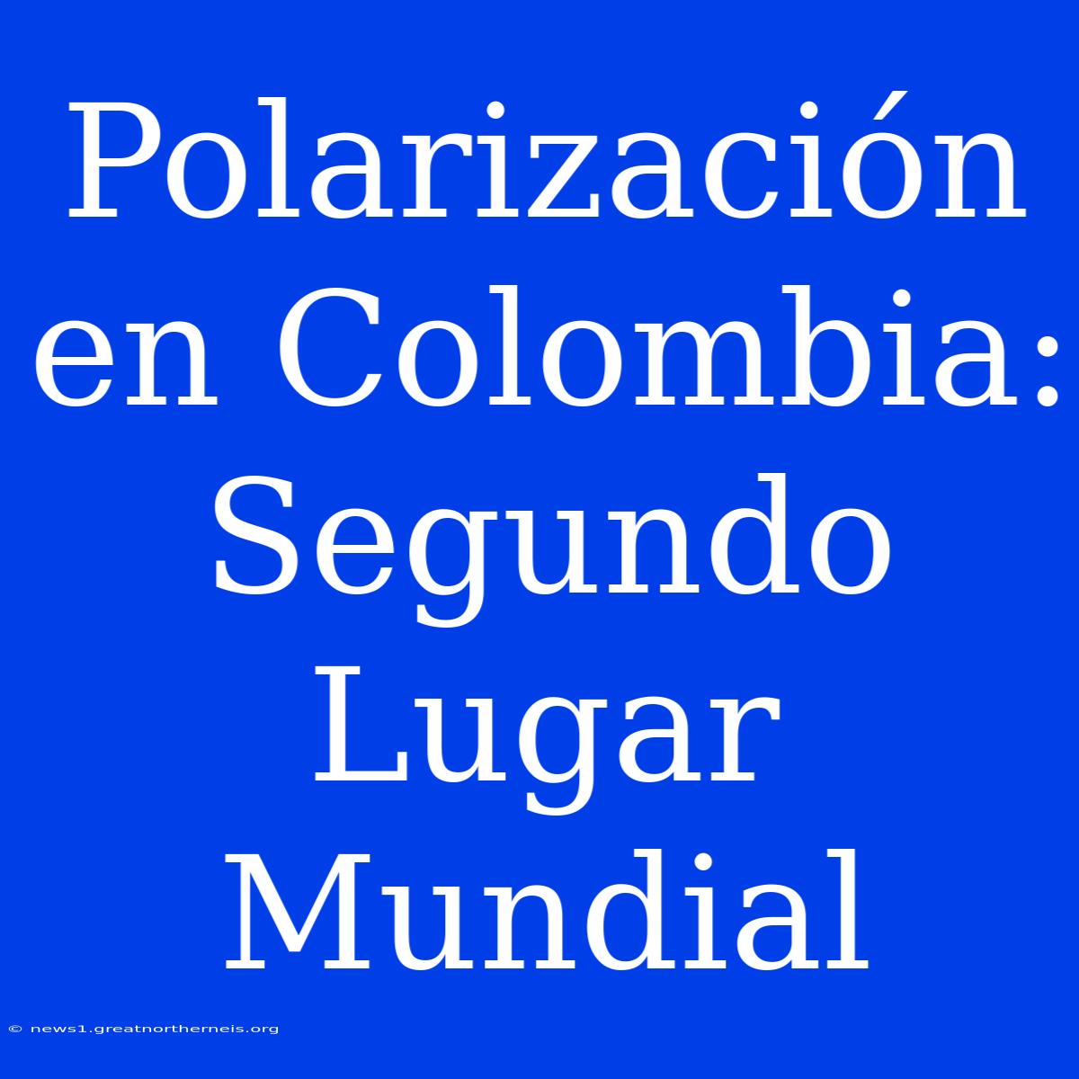 Polarización En Colombia: Segundo Lugar Mundial