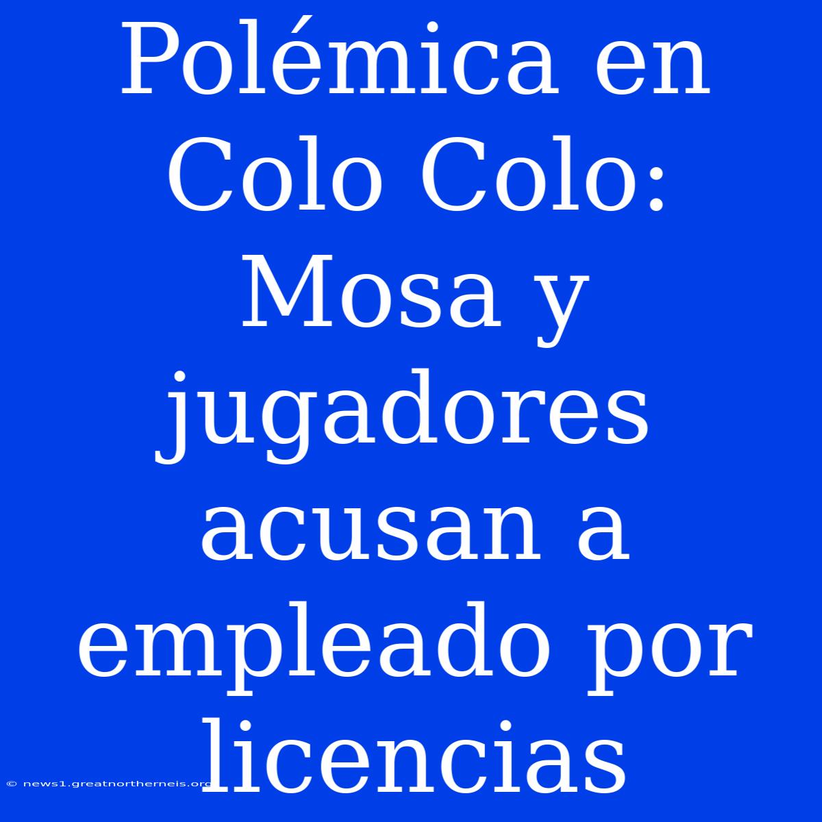 Polémica En Colo Colo: Mosa Y Jugadores Acusan A Empleado Por Licencias