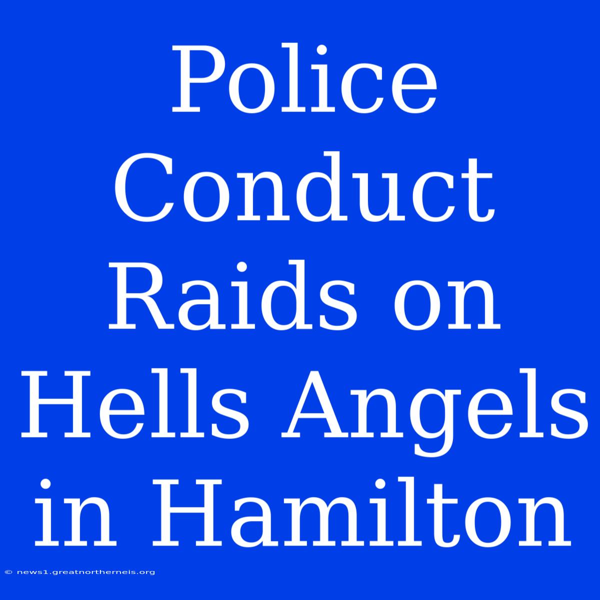 Police Conduct Raids On Hells Angels In Hamilton