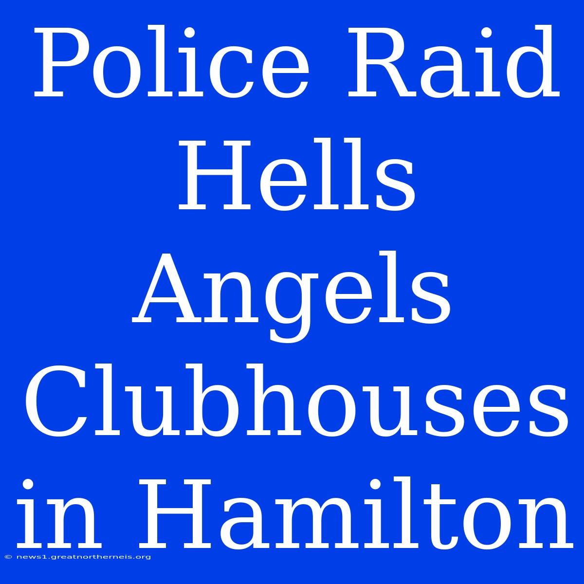 Police Raid Hells Angels Clubhouses In Hamilton