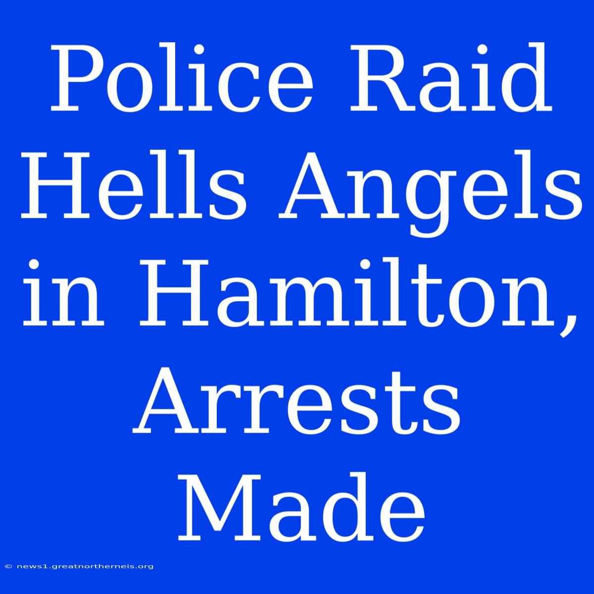 Police Raid Hells Angels In Hamilton, Arrests Made