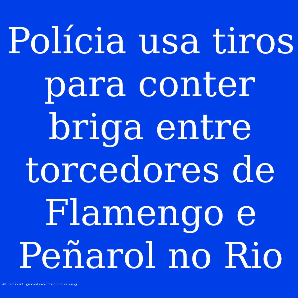 Polícia Usa Tiros Para Conter Briga Entre Torcedores De Flamengo E Peñarol No Rio