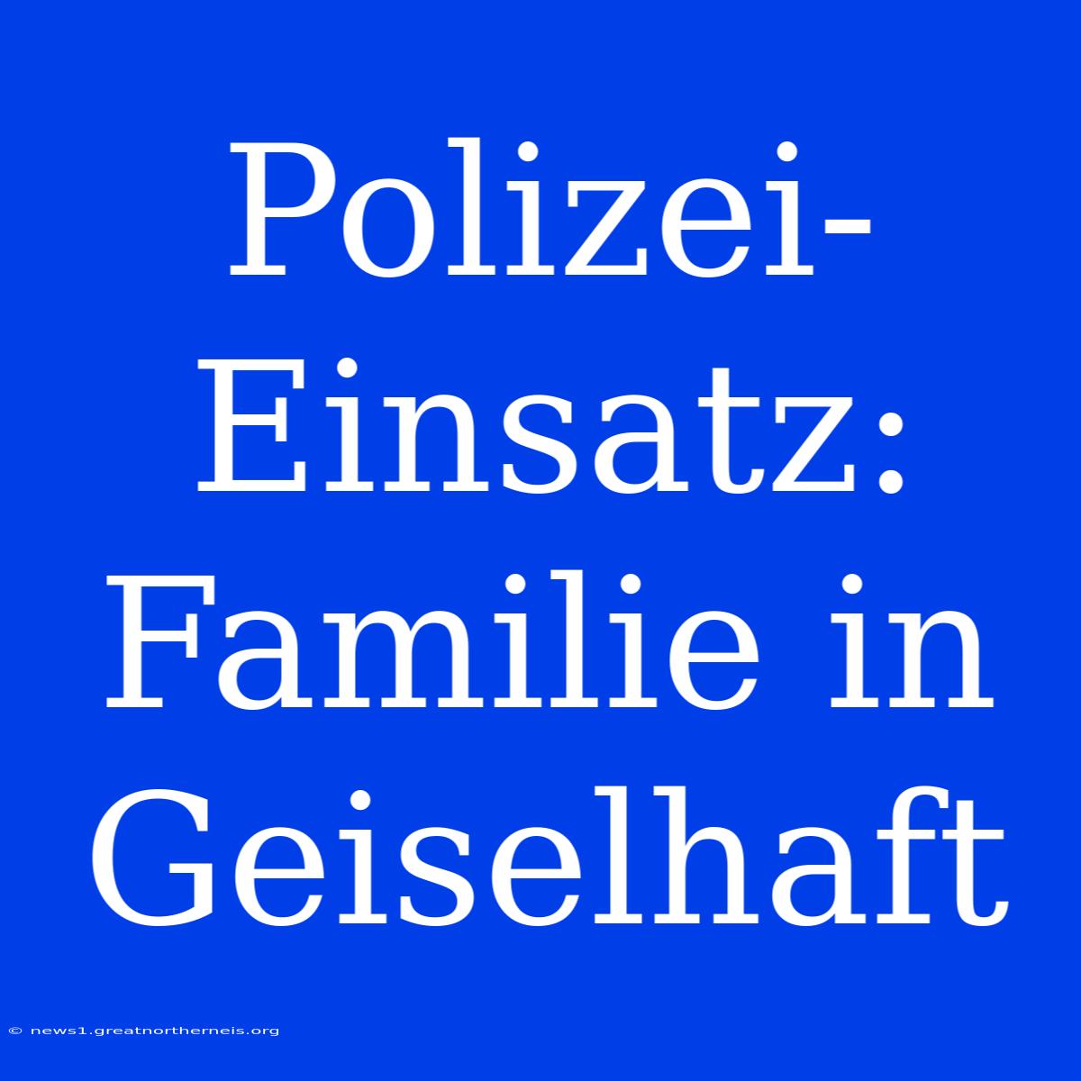 Polizei-Einsatz: Familie In Geiselhaft