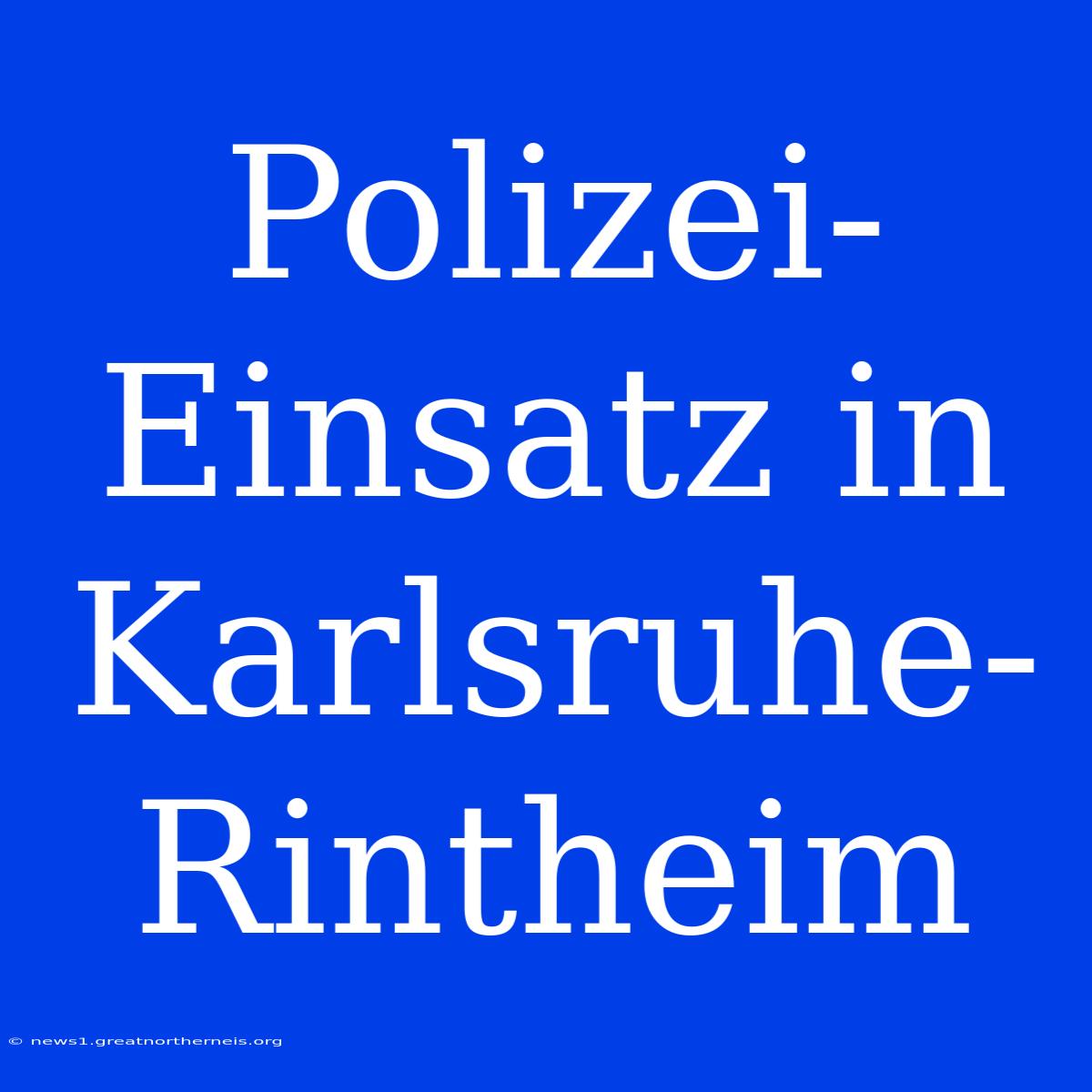 Polizei-Einsatz In Karlsruhe-Rintheim