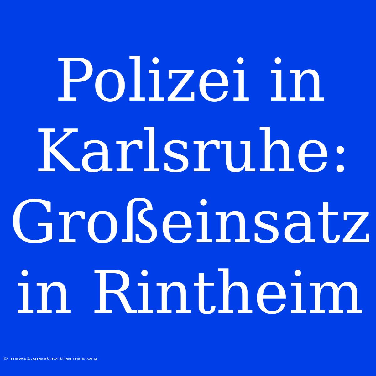 Polizei In Karlsruhe: Großeinsatz In Rintheim