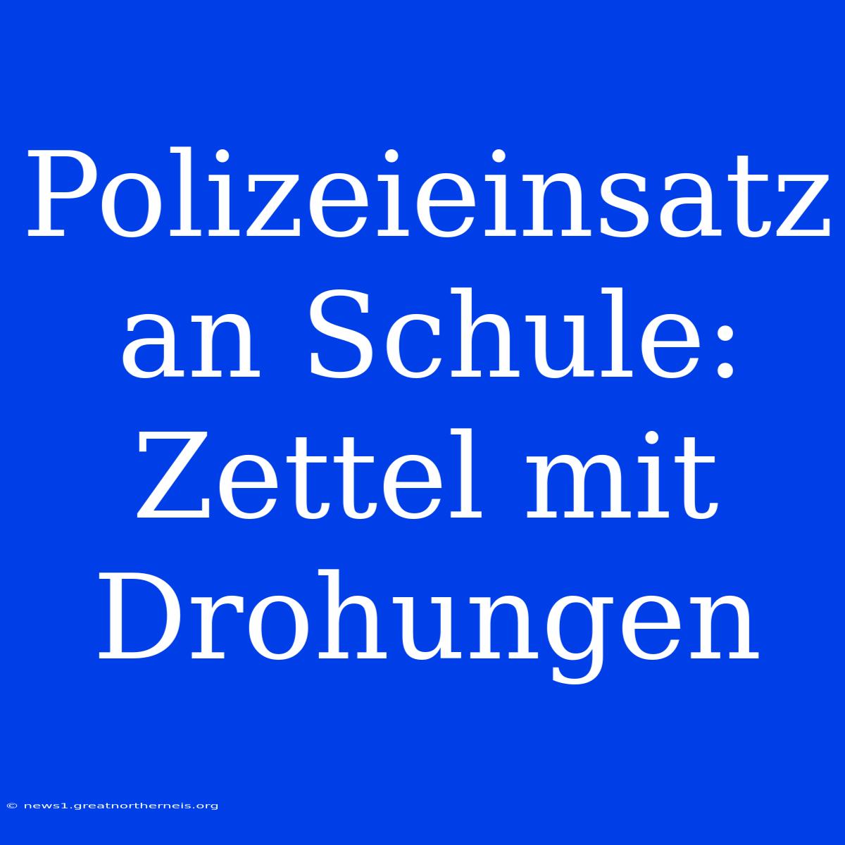 Polizeieinsatz An Schule: Zettel Mit Drohungen