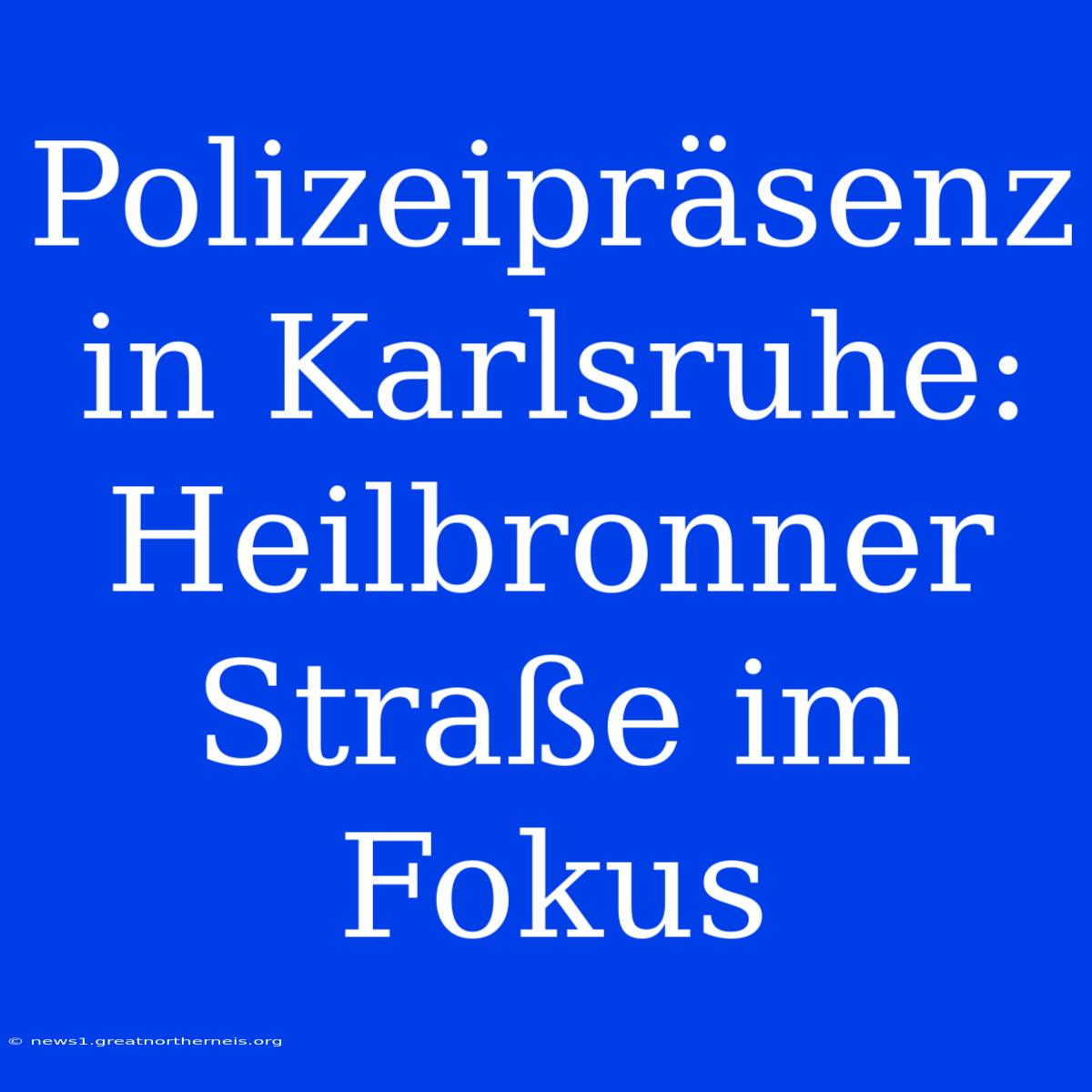 Polizeipräsenz In Karlsruhe: Heilbronner Straße Im Fokus