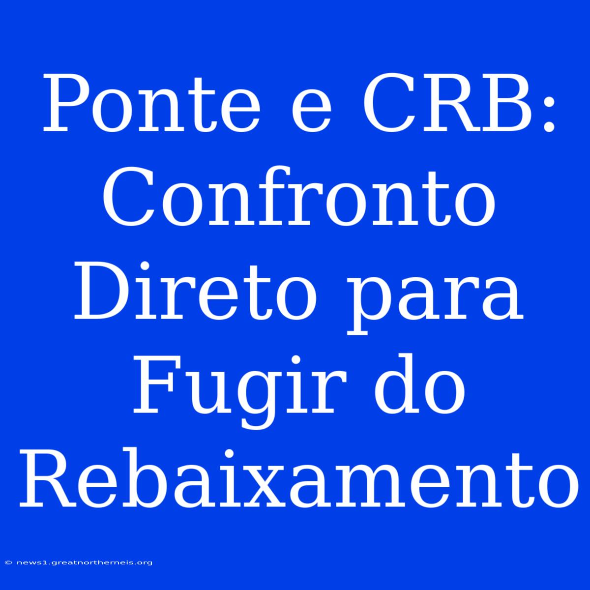 Ponte E CRB: Confronto Direto Para Fugir Do Rebaixamento