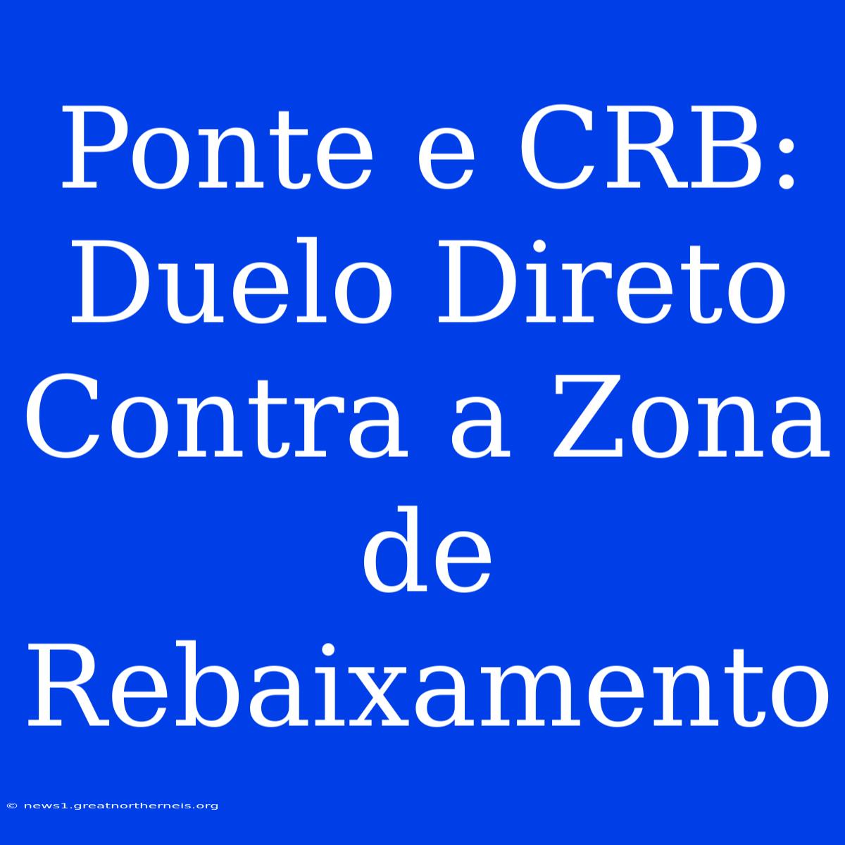 Ponte E CRB: Duelo Direto Contra A Zona De Rebaixamento