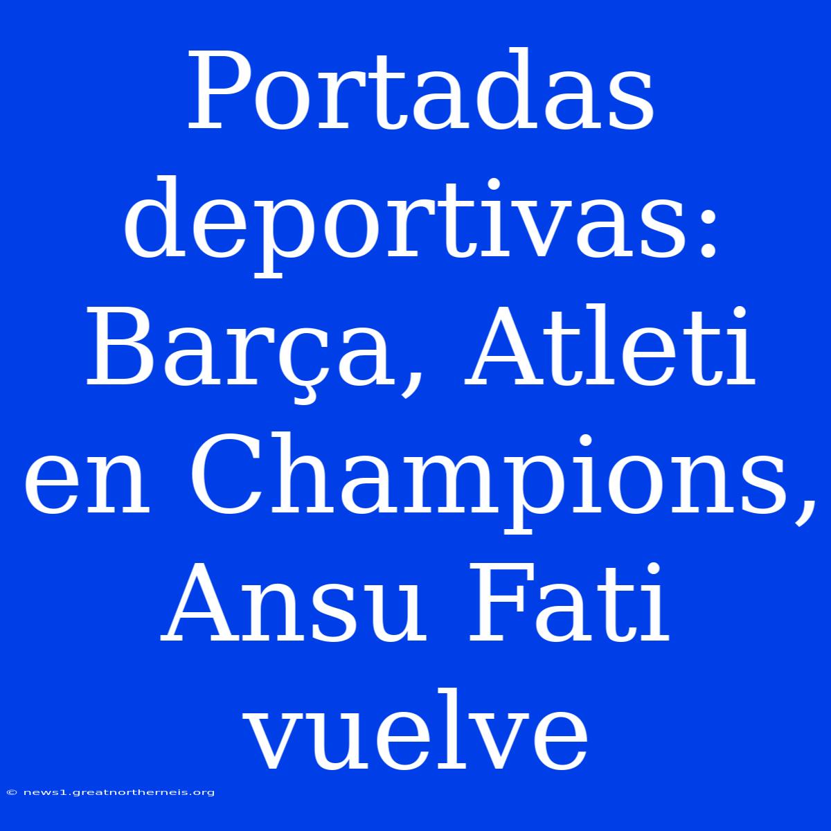 Portadas Deportivas: Barça, Atleti En Champions, Ansu Fati Vuelve