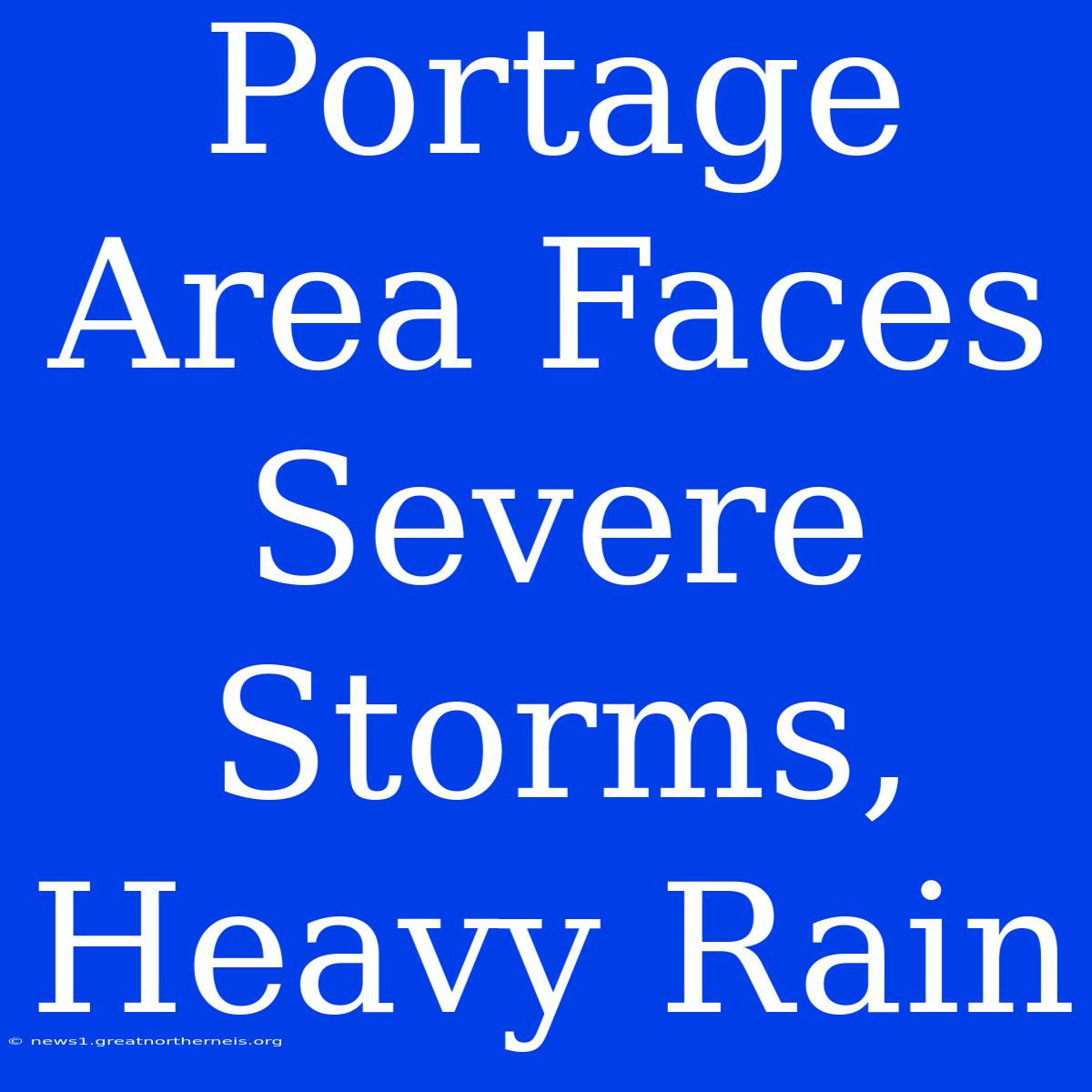 Portage Area Faces Severe Storms, Heavy Rain