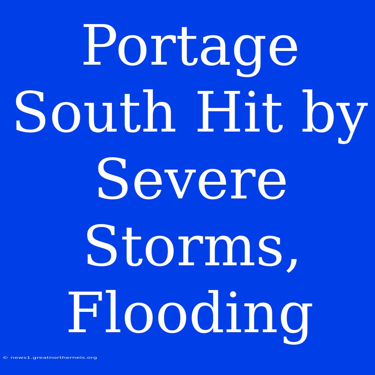 Portage South Hit By Severe Storms, Flooding