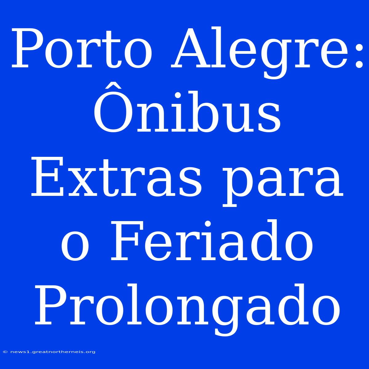 Porto Alegre: Ônibus Extras Para O Feriado Prolongado