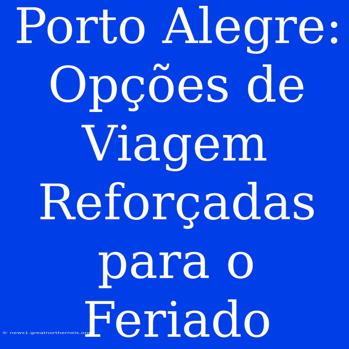 Porto Alegre: Opções De Viagem Reforçadas Para O Feriado