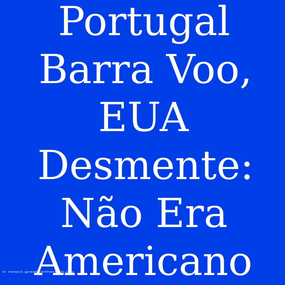 Portugal Barra Voo, EUA Desmente: Não Era Americano