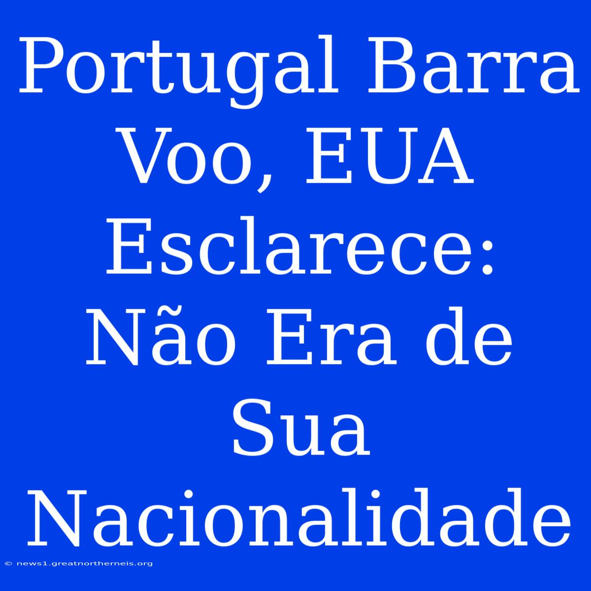 Portugal Barra Voo, EUA Esclarece: Não Era De Sua Nacionalidade