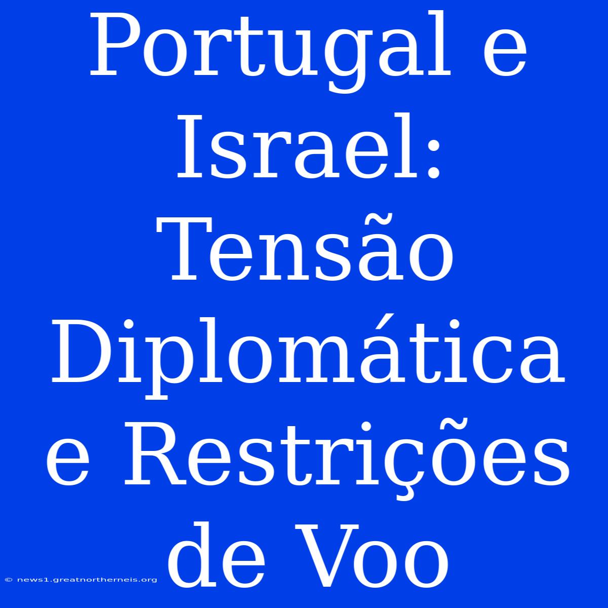 Portugal E Israel: Tensão Diplomática E Restrições De Voo