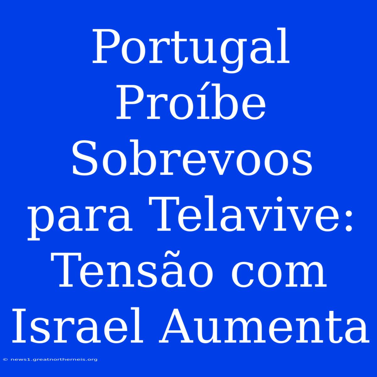 Portugal Proíbe Sobrevoos Para Telavive: Tensão Com Israel Aumenta