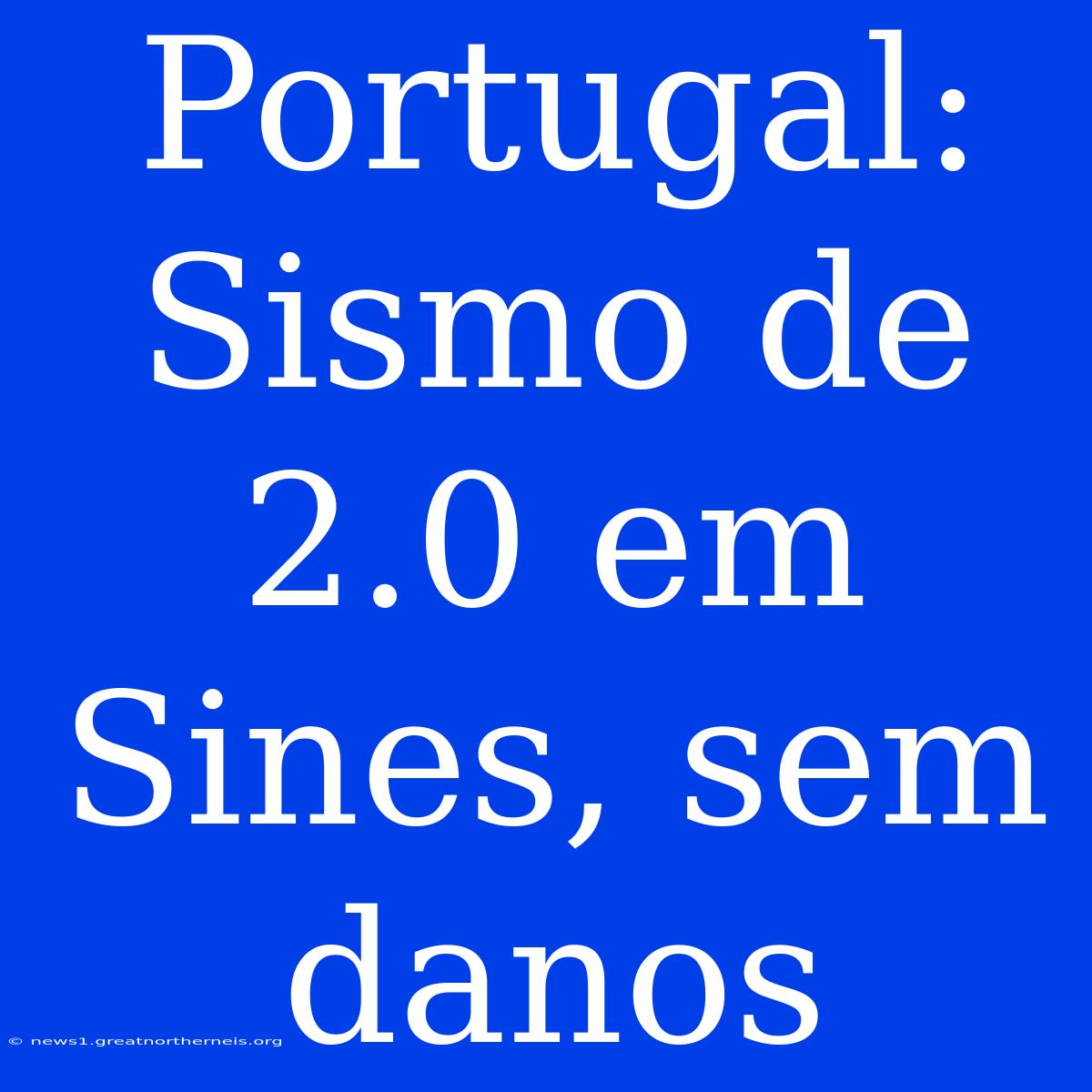 Portugal: Sismo De 2.0 Em Sines, Sem Danos