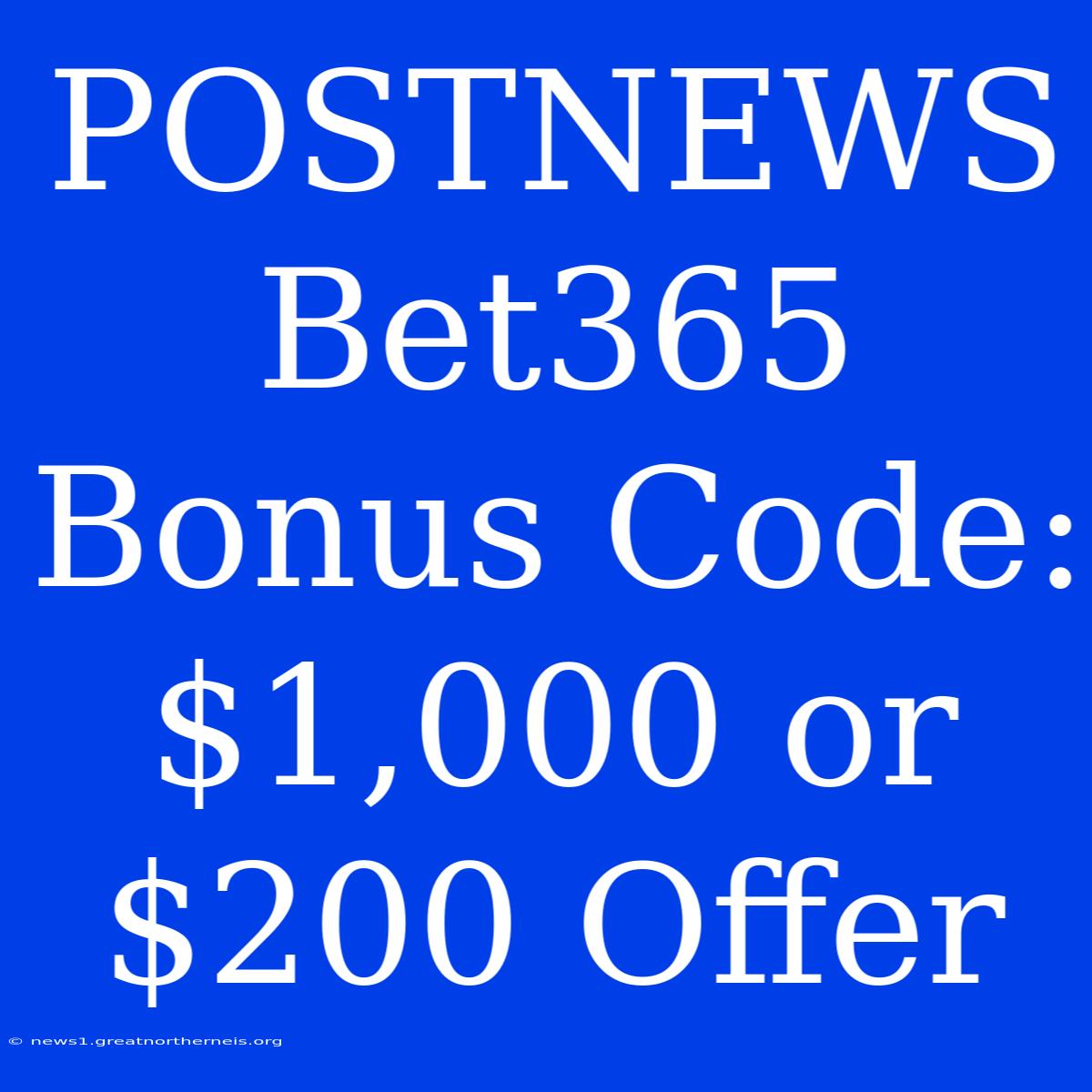 POSTNEWS Bet365 Bonus Code: $1,000 Or $200 Offer