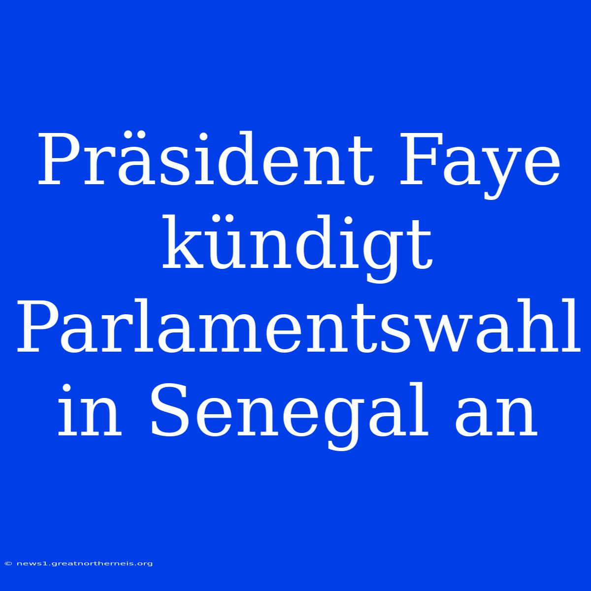 Präsident Faye Kündigt Parlamentswahl In Senegal An