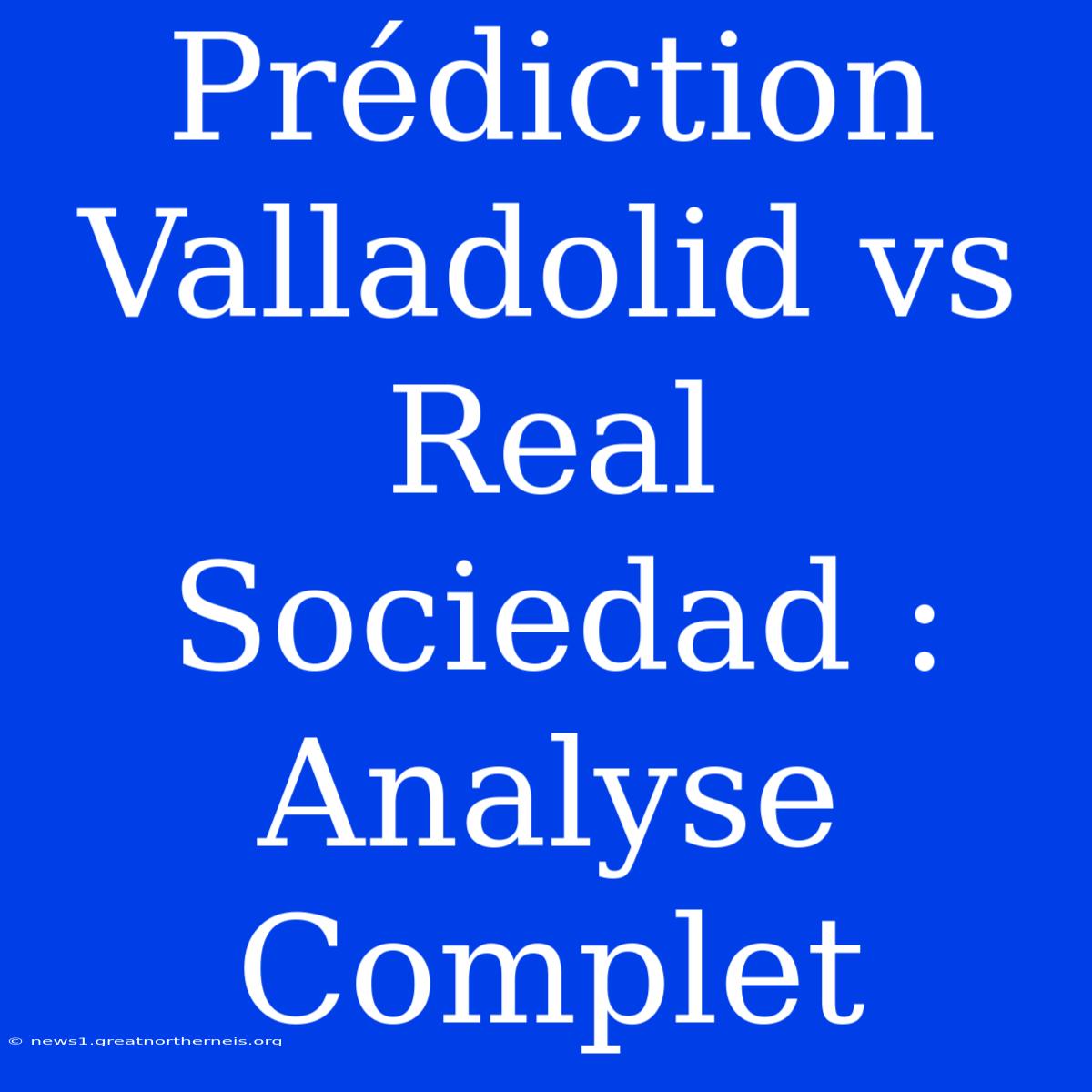 Prédiction Valladolid Vs Real Sociedad : Analyse Complet