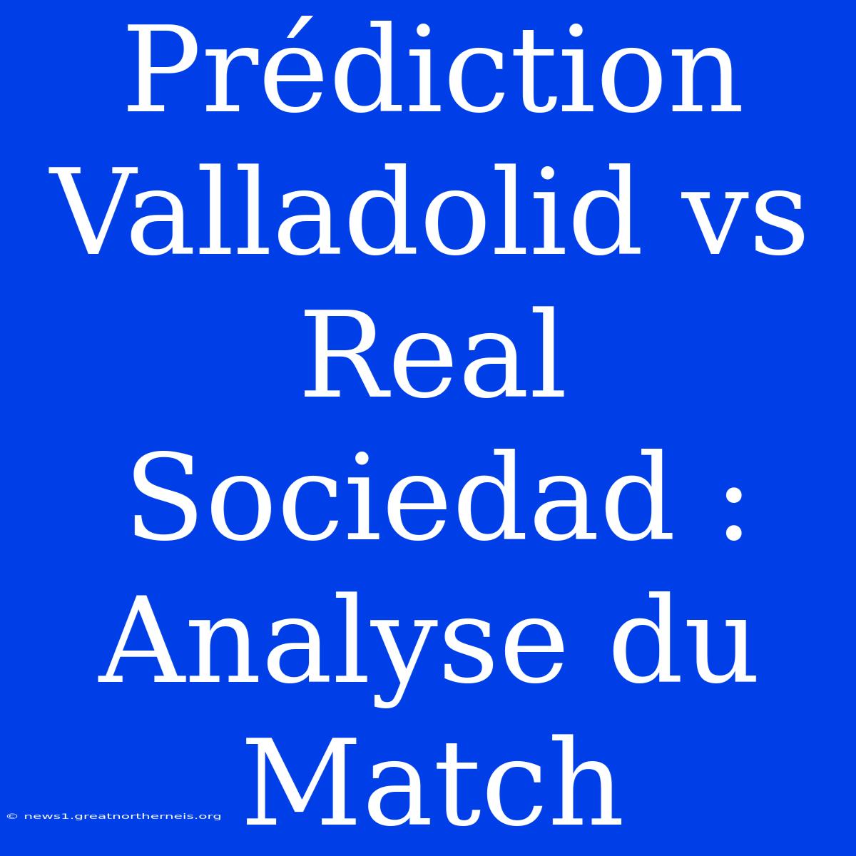 Prédiction Valladolid Vs Real Sociedad : Analyse Du Match