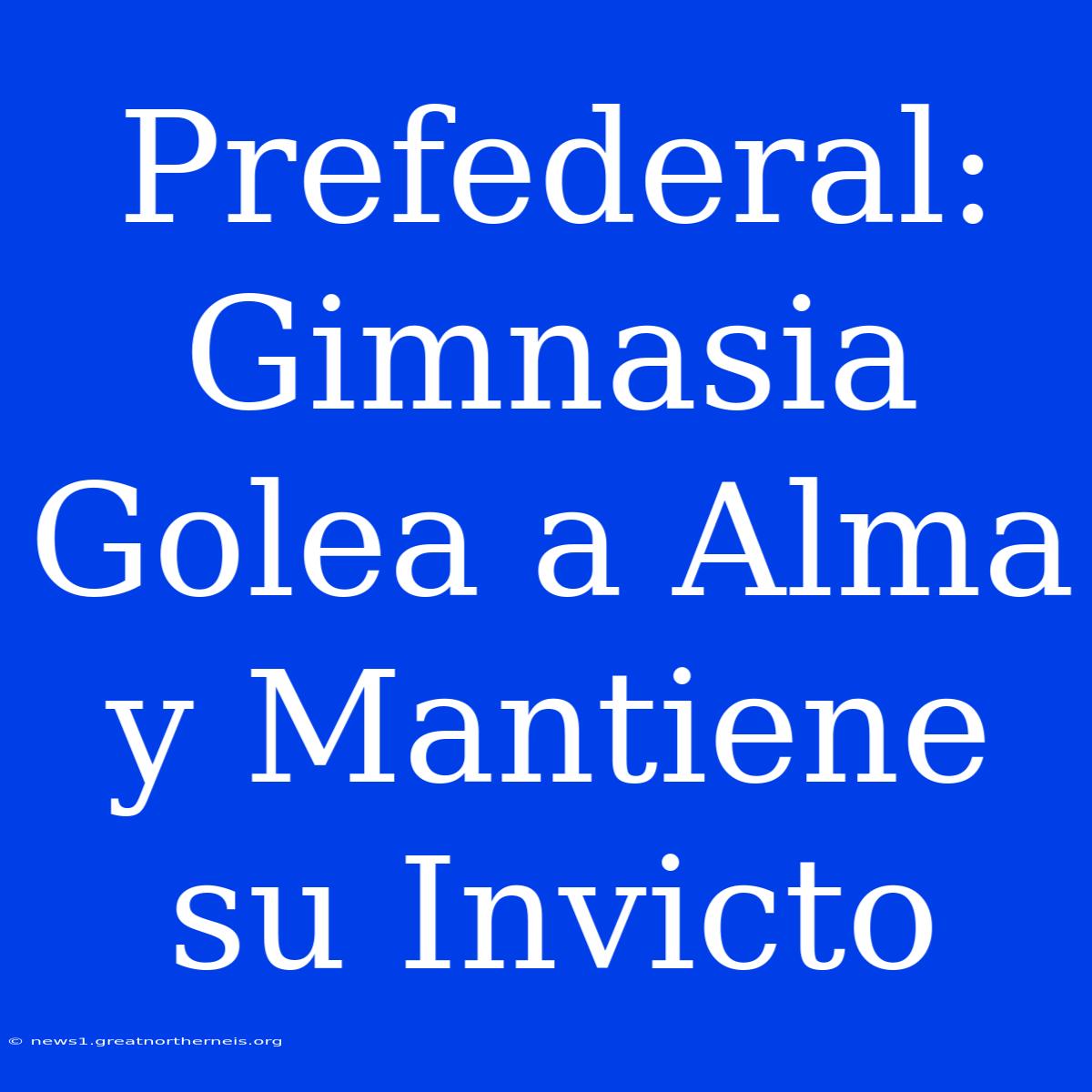 Prefederal: Gimnasia Golea A Alma Y Mantiene Su Invicto